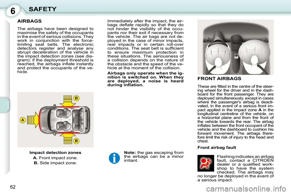 Citroen C1 DAG 2010.5 1.G Owners Manual 6
62
SAFETY
AIRBAGS  
 FRONT AIRBAGS  
  Front airbag fault  Flashing indicates an airbag  
fault,  contact  a  CITROËN 
�d�e�a�l�e�r�  �o�r�  �a�  �q�u�a�l�i�ﬁ� �e�d�  �w�o�r�k�-
shop  to  have  t