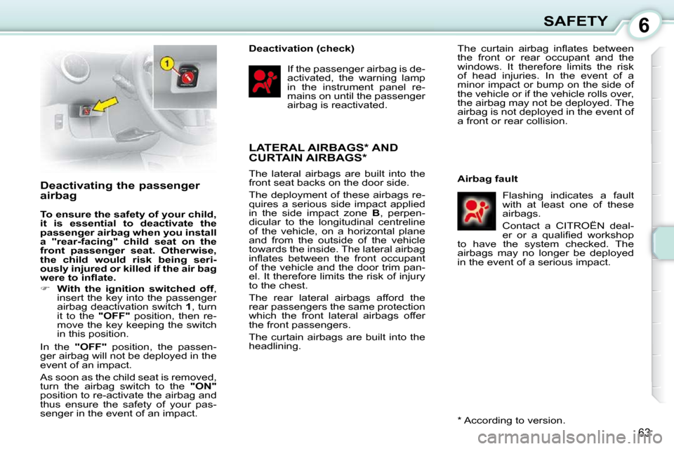 Citroen C1 DAG 2010.5 1.G Repair Manual 6
63
SAFETY
       Deactivating the passenger  
airbag  
  
To ensure the safety of your child,  
it  is  essential  to  deactivate  the 
passenger airbag when you install 
a  "rear-facing"  child  se