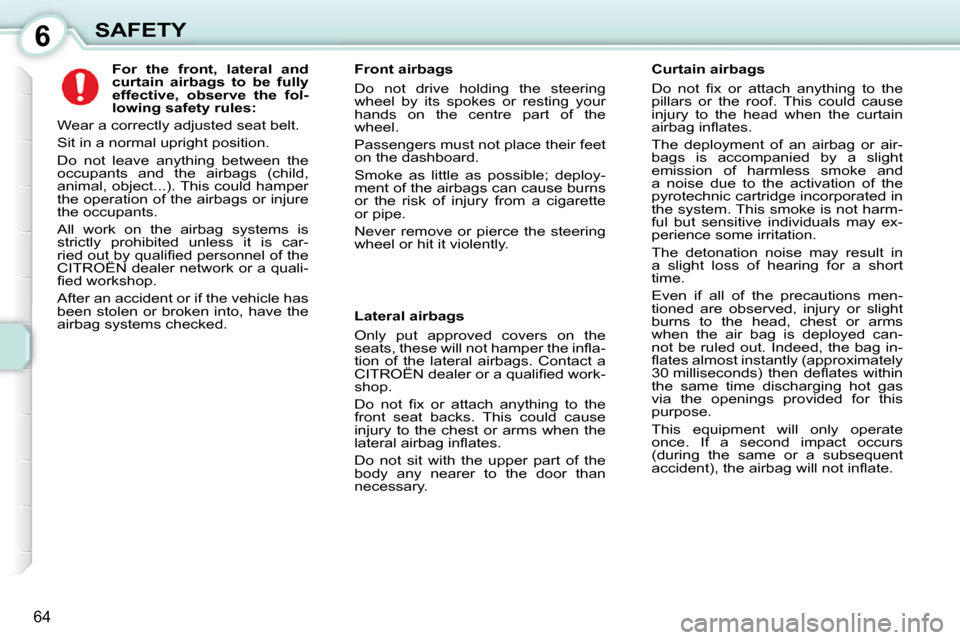 Citroen C1 DAG 2010.5 1.G Owners Manual 6
64
SAFETY             
For  the  front,  lateral  and  
curtain  airbags  to  be  fully 
effective,  observe  the  fol-
lowing safety rules:   
 Wear a correctly adjusted seat belt.  
 Sit in a norm