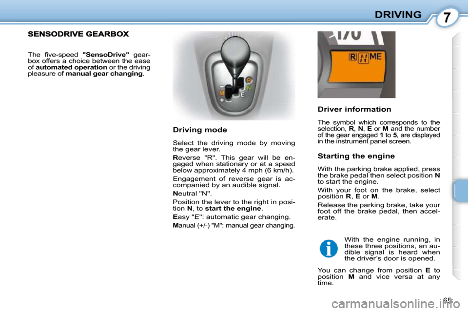 Citroen C1 DAG 2010.5 1.G User Guide 7
65
DRIVING
Driver information
The symbol which corresponds to the
selection, R , N , E or M and the number
of the gear engaged 1 to 5 , are displayed in the instrument pan Citroen C1 DAG 2010.5 1.G User Guide 7
65
DRIVING
Driver information
The symbol which corresponds to the
selection, R , N , E or M and the number
of the gear engaged 1 to 5 , are displayed in the instrument pan