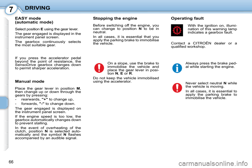 Citroen C1 DAG 2010.5 1.G Owners Manual 7
66
DRIVING
  EASY mode  
(automatic mode)  
 Select position   E  using the gear lever. 
 The gear engaged is displayed in the  
instrument panel screen.  
 The  gearbox  continuously  selects  
the