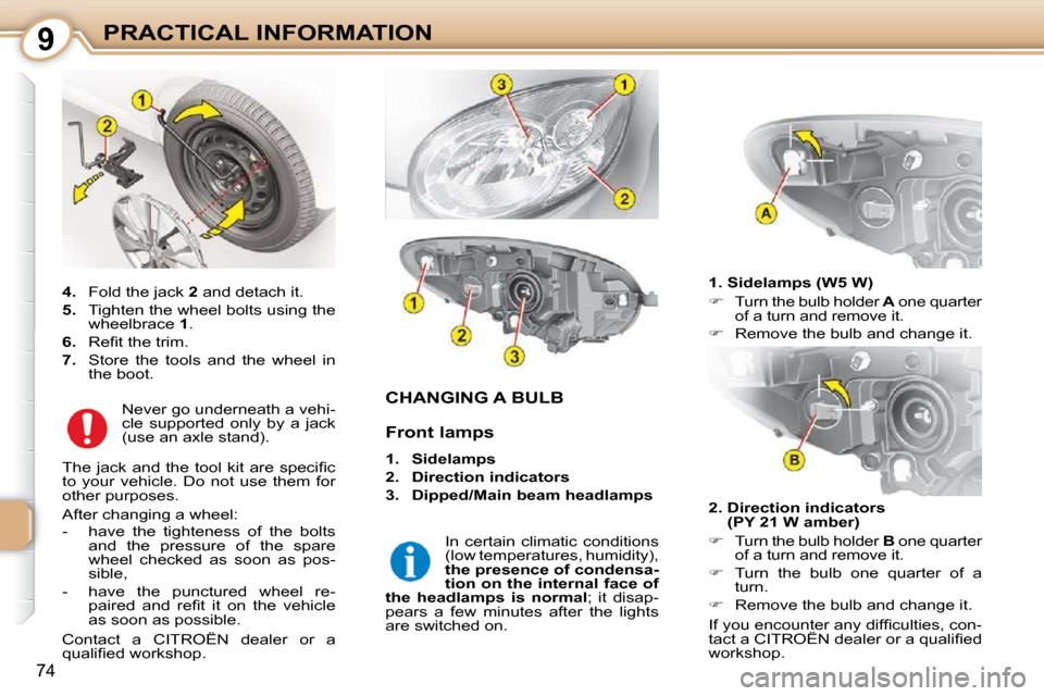Citroen C1 DAG 2010.5 1.G Owners Manual 9
74
PRACTICAL INFORMATION
CHANGING A BULB 
  1. Sidelamps (W5 W)  
   
�    Turn the bulb holder   A  one quarter 
of a turn and remove it. 
  
�    Remove the bulb and change it.   
  2.  Dire