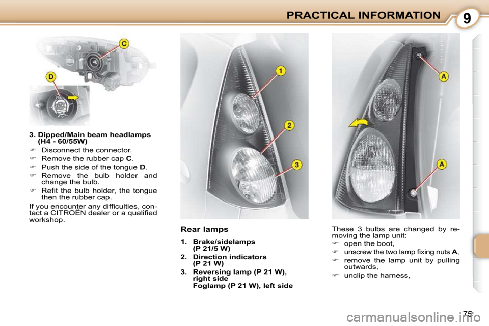 Citroen C1 DAG 2010.5 1.G Owners Manual 9
75
PRACTICAL INFORMATION
  3.  Dipped/Main beam headlamps  (H4 - 60/55W) 
   
�    Disconnect the connector. 
  
�    Remove the rubber cap   C . 
  
�    Push the side of the tongue   D . 