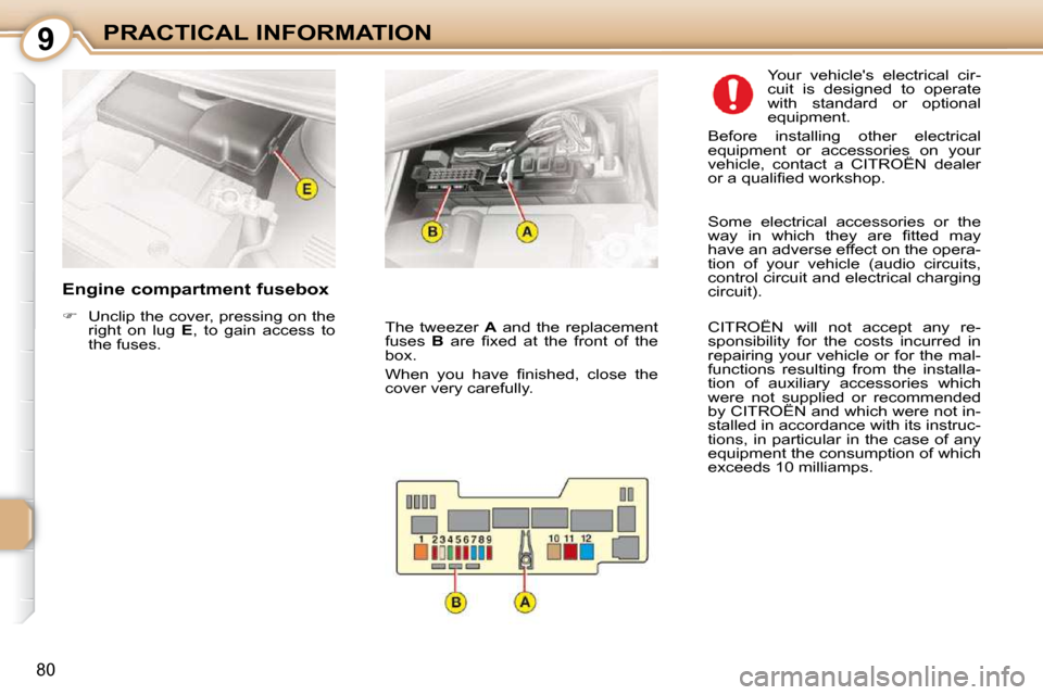 Citroen C1 DAG 2010.5 1.G Owners Manual 9
80
PRACTICAL INFORMATION
  Engine compartment fusebox  
   
�    Unclip the cover, pressing on the 
right  on  lug    E ,  to  gain  access  to 
the fuses.     Your  vehicles  electrical  cir- 
