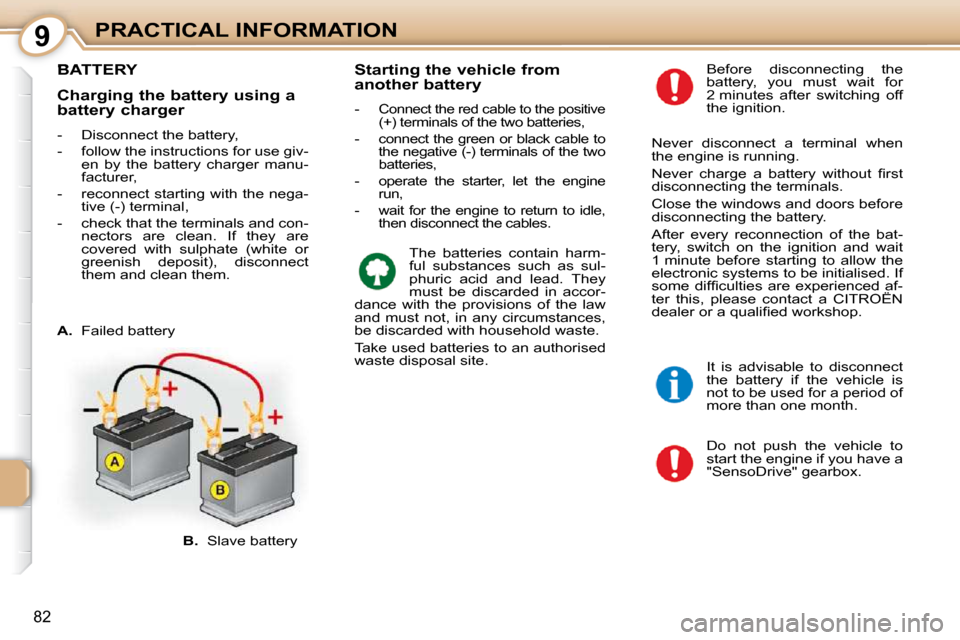 Citroen C1 DAG 2010.5 1.G Owners Manual 9
82
PRACTICAL INFORMATION
BATTERY 
 Do  not  push  the  vehicle  to  
start the engine if you have a 
"SensoDrive" gearbox. 
  Before  disconnecting  the 
battery,  you  must  wait  for 
2 minutes  a