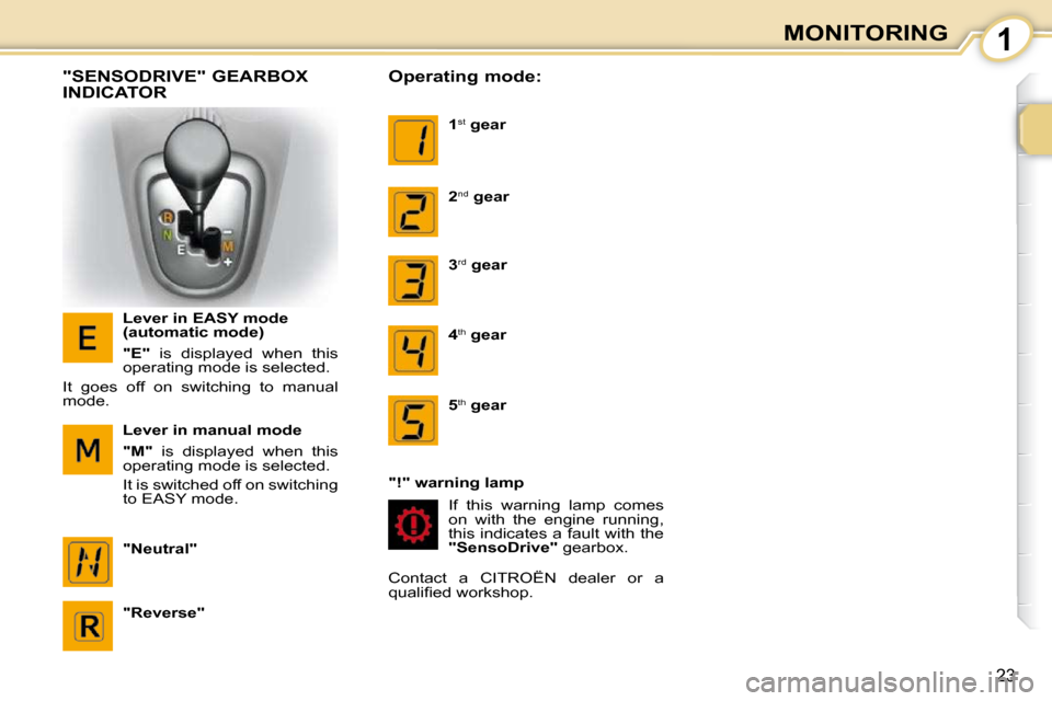 Citroen C1 2010.5 1.G Owners Manual 1
23
MONITORING
  "SENSODRIVE" GEARBOX  
INDICATOR 
  Lever in EASY mode  
(automatic mode)  
  
"E"    is  displayed  when  this 
operating mode is selected. 
 It  goes  off  on  switching  to  manua