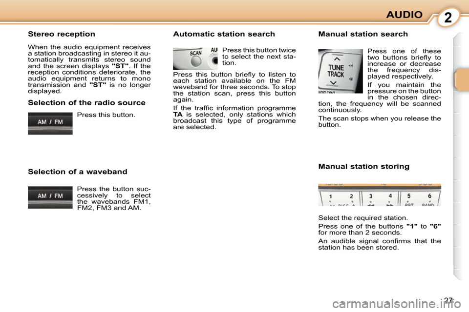 Citroen C1 2010.5 1.G Owners Manual 2
27
AUDIO
  Stereo reception  
 When  the  audio  equipment  receives  
a station broadcasting in stereo it au-
tomatically  transmits  stereo  sound 
and  the  screen  displays    "ST" .  If  the 
r