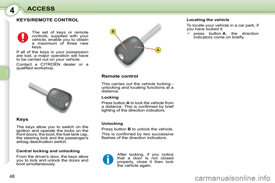 Citroen C1 2010.5 1.G Service Manual 4
48
ACCESS
KEYS/REMOTE CONTROL 
             Remote control  
 This  carries  out  the  vehicle  locking  -  
unlocking and locating functions at a 
distance. 
  Keys  
 The  keys  allow  you  to  sw