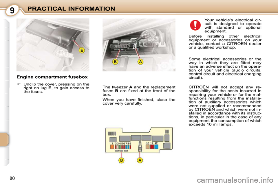 Citroen C1 2010.5 1.G Owners Manual 9
80
PRACTICAL INFORMATION
  Engine compartment fusebox  
   
�    Unclip the cover, pressing on the 
right  on  lug    E ,  to  gain  access  to 
the fuses.     Your  vehicles  electrical  cir- 
