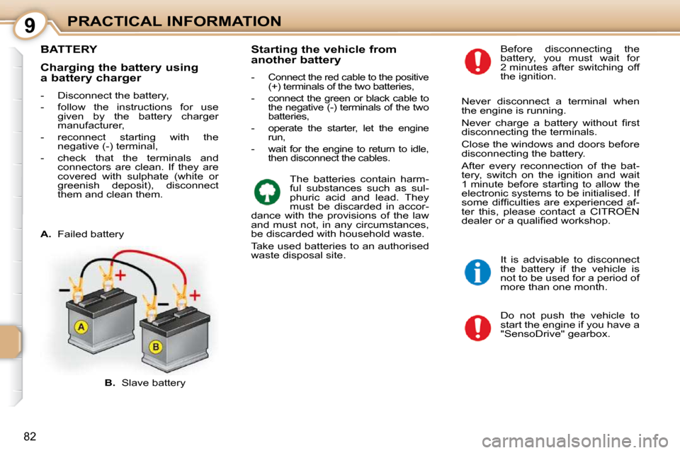 Citroen C1 2010.5 1.G Owners Manual 9
82
PRACTICAL INFORMATION
BATTERY 
 Do  not  push  the  vehicle  to  
start the engine if you have a 
"SensoDrive" gearbox. 
  Before  disconnecting  the 
battery,  you  must  wait  for 
2 minutes  a