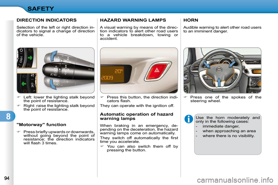 Citroen C3 DAG 2010.5 2.G Owners Manual 8
SAFETY
DIRECTION INDICATORS 
 Selection  of  the  left  or  right  direction  in- 
dicators  to  signal  a  change  of  direction 
of the vehicle.  
   
�    Left: lower the lighting stalk beyond