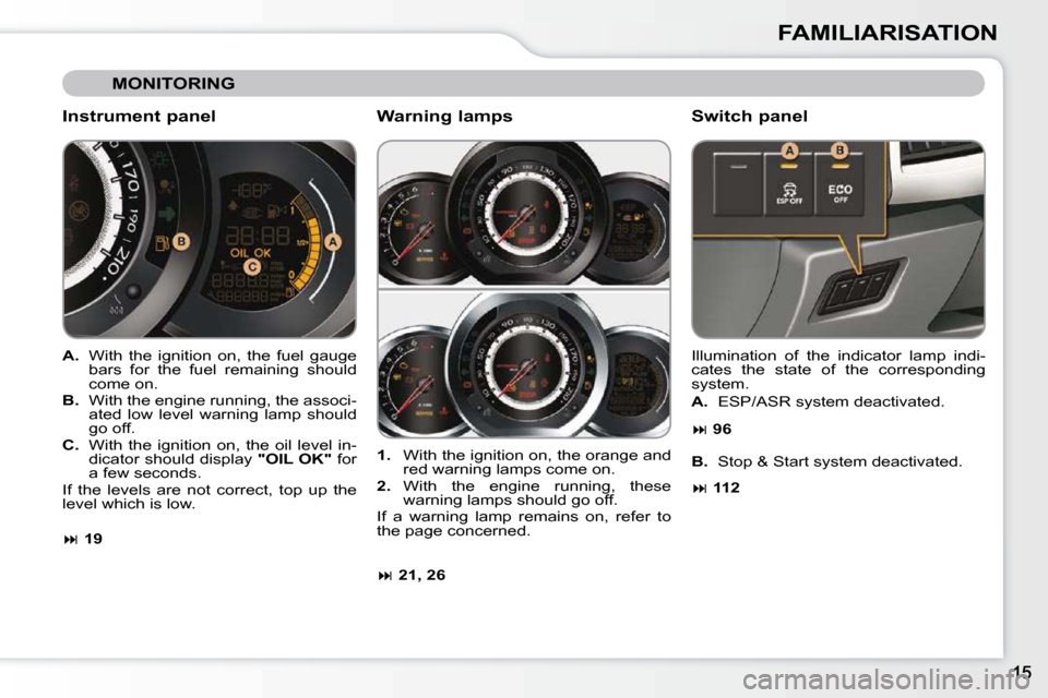 Citroen C3 DAG 2010.5 2.G User Guide FAMILIARISATION
 MONITORING 
  Instrument panel  
   
A. � �  �W�i�t�h�  �t�h�e�  �i�g�n�i�t�i�o�n�  �o�n�,�  �t�h�e�  �f�u�e�l�  �g�a�u�g�e� 
bars  for  the  fuel  remaining  should  
come on. 
  
B.