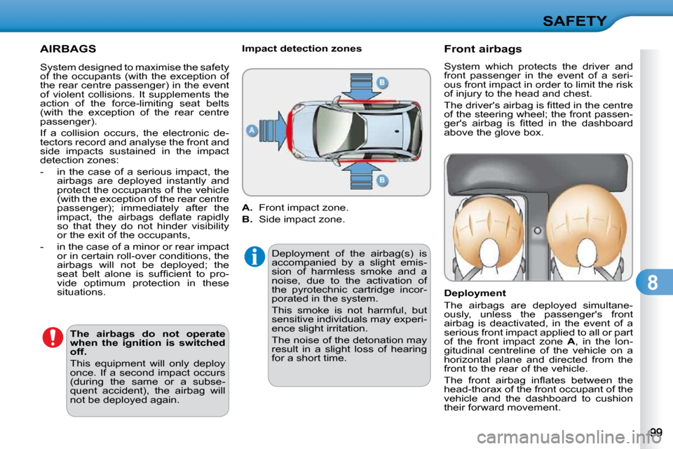 Citroen C3 DAG 2010.5 2.G Owners Manual 8
SAFETY
 AIRBAGS 
  
The  airbags  do  not  operate  
when  the  ignition  is  switched 
off.   
� �T�h�i�s�  �e�q�u�i�p�m�e�n�t�  �w�i�l�l�  �o�n�l�y�  �d�e�p�l�o�y� 
�o�n�c�e�.�  �I�f�  �a�  �s�e�c