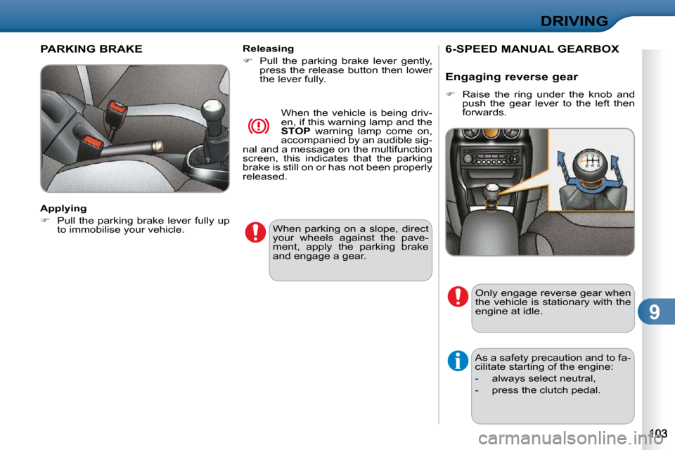 Citroen C3 DAG 2010.5 2.G Owners Manual 9
DRIVING
PARKING BRAKE  
 When  parking  on  a  slope,  direct  
your  wheels  against  the  pave-
ment,  apply  the  parking  brake 
and engage a gear.   
  Applying  
   
�    Pull the parking  