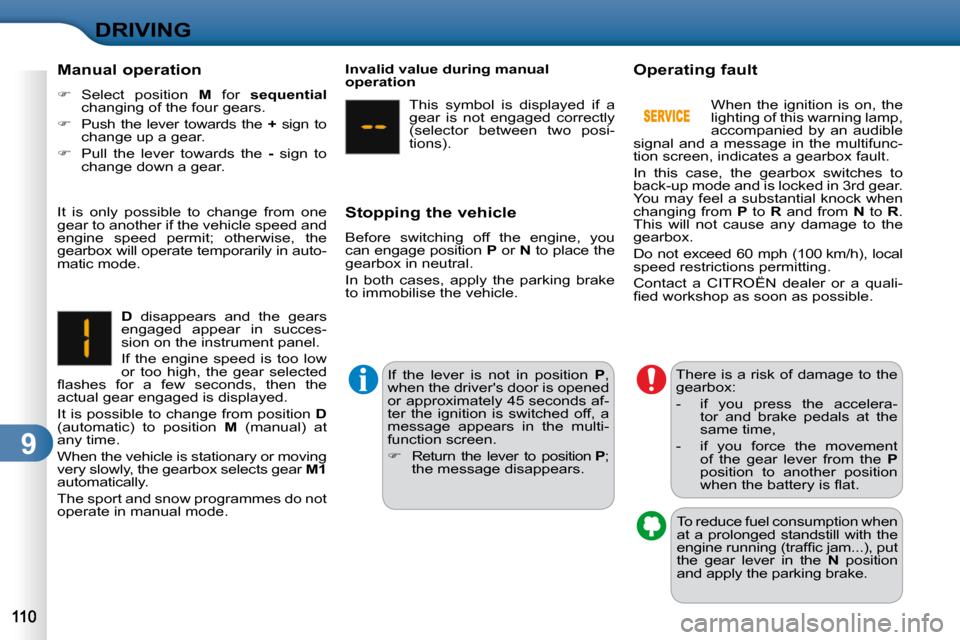 Citroen C3 DAG 2010.5 2.G Owners Manual 9
DRIVING
  Manual operation  
   
�    Select  position    M   for    sequential   
changing of the four gears. 
  
�    Push  the  lever  towards  the    +   sign  to 
change up a gear. 
  
��
