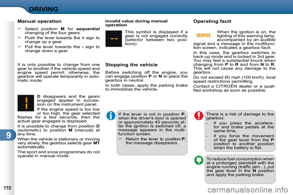 Citroen C3 DAG 2010.5 2.G Owners Manual 9
DRIVING
  Manual operation  
   
�    Select  position    M   for    sequential   
changing of the four gears. 
  
�    Push  the  lever  towards  the    +   sign  to 
change up a gear. 
  
�