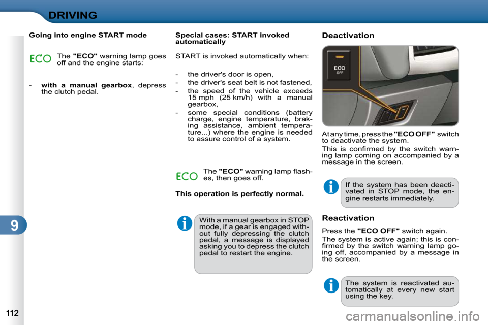 Citroen C3 DAG 2010.5 2.G Owners Manual 9
DRIVING
  Going into engine START mode  The  "ECO"   warning lamp goes 
off and the engine starts: 
   -     with  a  manual  gearbox  ,  depress 
the clutch pedal.      Special cases: START invoked