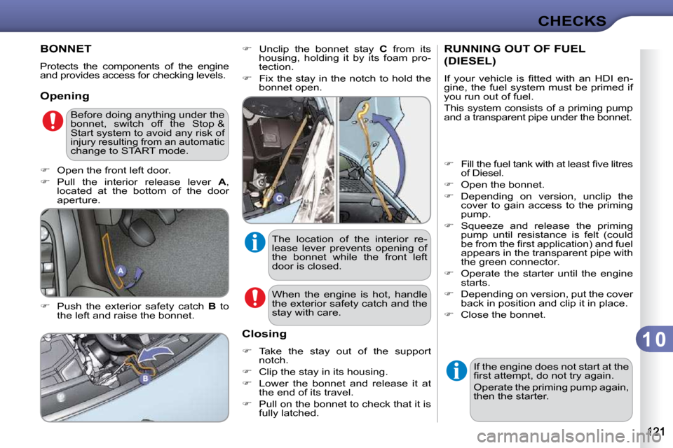 Citroen C3 DAG 2010.5 2.G Owners Manual 1 0
CHECKS
BONNET 
 Protects  the  components  of  the  engine  
and provides access for checking levels.  
  Opening  
  
�    Push  the  exterior  safety  catch    B   to 
the left and raise the 