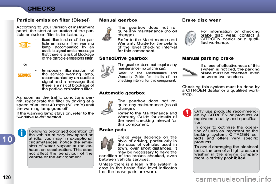 Citroen C3 DAG 2010.5 2.G Owners Manual 1 0
CHECKS
       Manual gearbox  The  gearbox  does  not  re- 
quire any maintenance (no oil 
�c�h�a�n�g�e�)�.�  
 Refer to the Maintenance and  
Warranty Guide for the details 
of  the  level  check