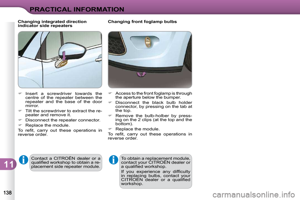 Citroen C3 DAG 2010.5 2.G Owners Manual 11
PRACTICAL INFORMATION
        Changing front foglamp bulbs � �T�o� �o�b�t�a�i�n� �a� �r�e�p�l�a�c�e�m�e�n�t� �m�o�d�u�l�e�,�  
�c�o�n�t�a�c�t� �y�o�u�r� �C�I�T�R�O�Ë�N� �d�e�a�l�e�r� �o�r� 
�a� �q