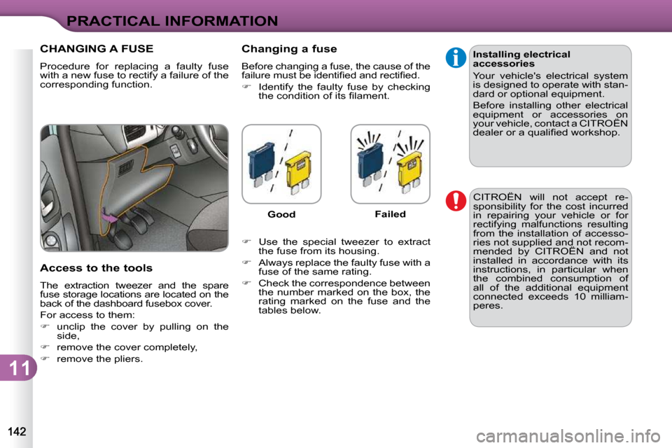 Citroen C3 DAG 2010.5 2.G Owners Manual 11
PRACTICAL INFORMATION
CHANGING A FUSE 
� �P�r�o�c�e�d�u�r�e�  �f�o�r�  �r�e�p�l�a�c�i�n�g�  �a�  �f�a�u�l�t�y�  �f�u�s�e�  
�w�i�t�h� �a� �n�e�w� �f�u�s�e� �t�o� �r�e�c�t�i�f�y� �a� �f�a�i�l�u�r�e�