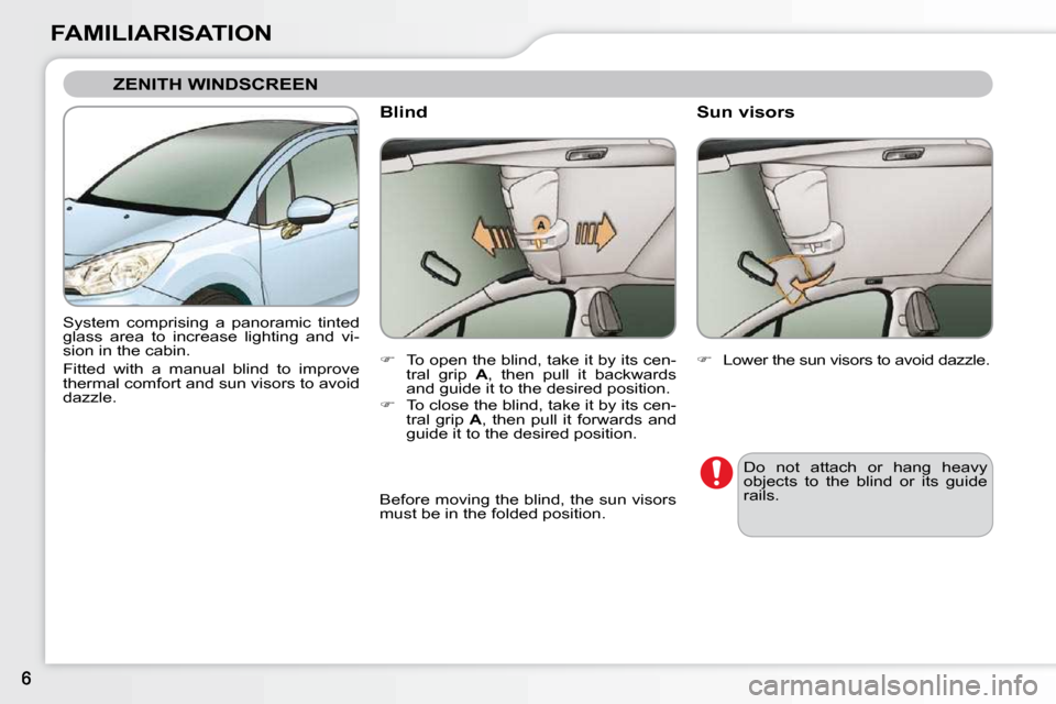 Citroen C3 DAG 2010.5 2.G Owners Manual FAMILIARISATION
 ZENITH WINDSCREEN 
 System  comprising  a  panoramic  tinted  
glass  area  to  increase  lighting  and  vi-
sion in the cabin.   
Fitted  with  a  manual  blind  to  improve  
therma