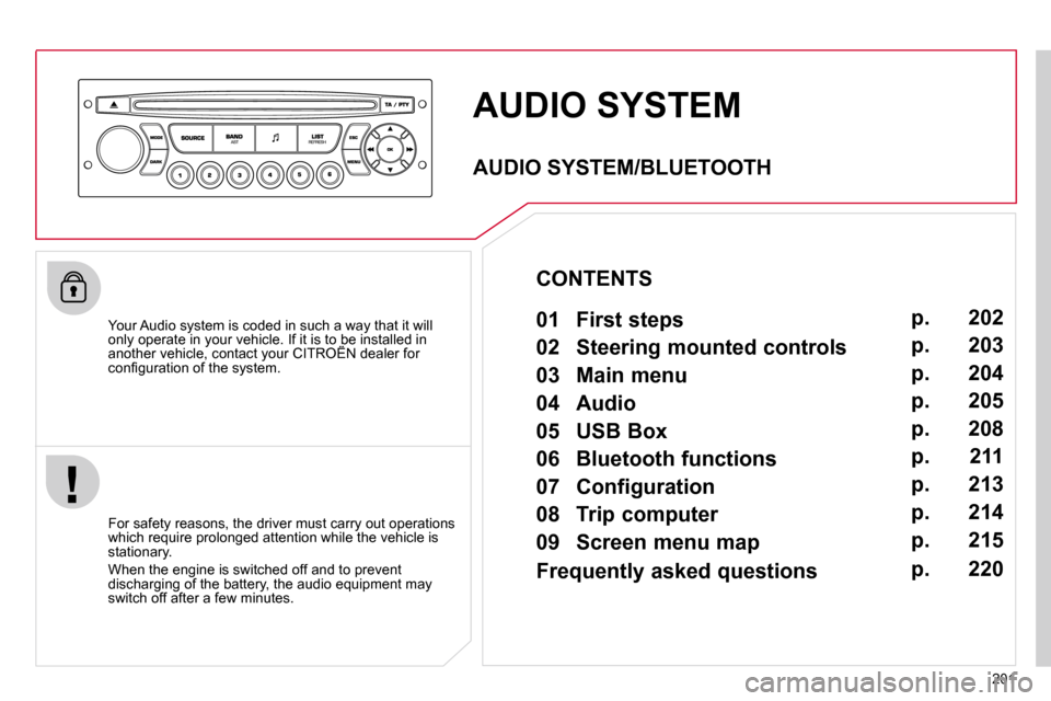 Citroen C3 DAG 2010.5 2.G Owners Manual 201
 AUDIO SYSTEM 
  Your Audio system is coded in such a way that it will only operate in your vehicle. If it is to be installed in another vehicle, contact your CITROËN dealer for only operate in y