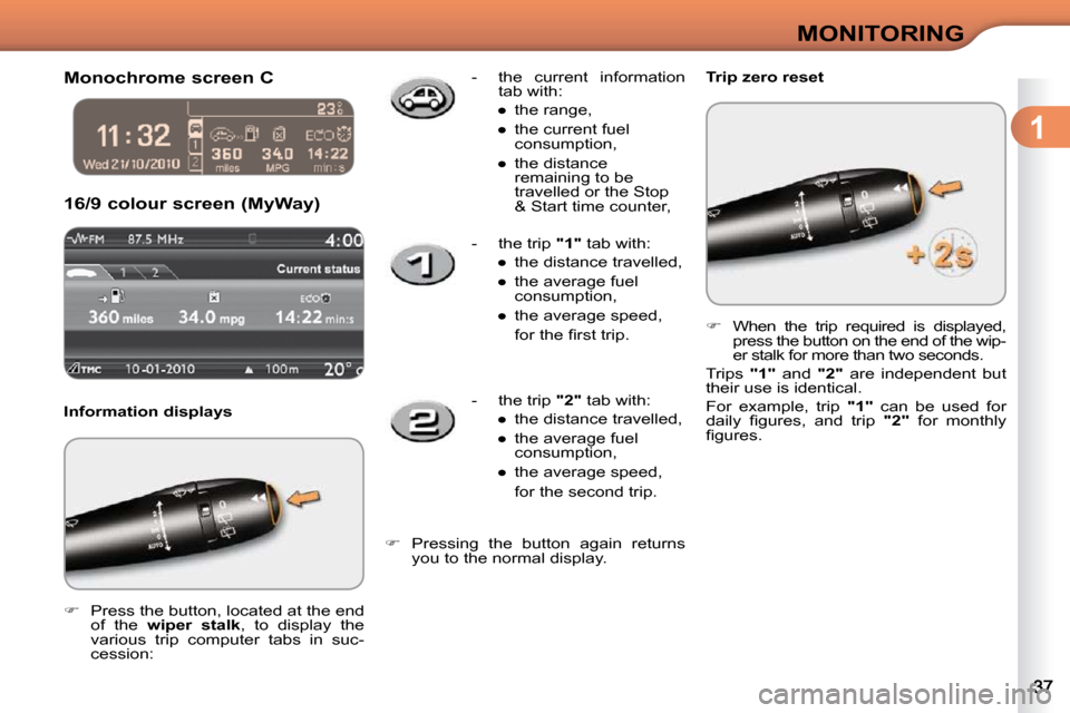 Citroen C3 DAG 2010.5 2.G Owners Guide 1
MONITORING
      Monochrome screen C  
 16/9 colour screen (MyWay) 
  Information displays  
   
�    Press the button, located at the end 
of  the    wiper  stalk  ,  to  display  the 
various  