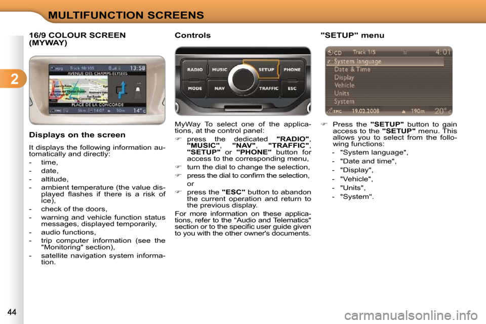 Citroen C3 DAG 2010.5 2.G Service Manual 2
MULTIFUNCTION SCREENS
16/9 COLOUR SCREEN (MYWAY) 
  Displays on the screen  
 It displays the following information au- 
tomatically and directly:  
   -   time, 
  -   date, 
  -   altitude, 
  -  