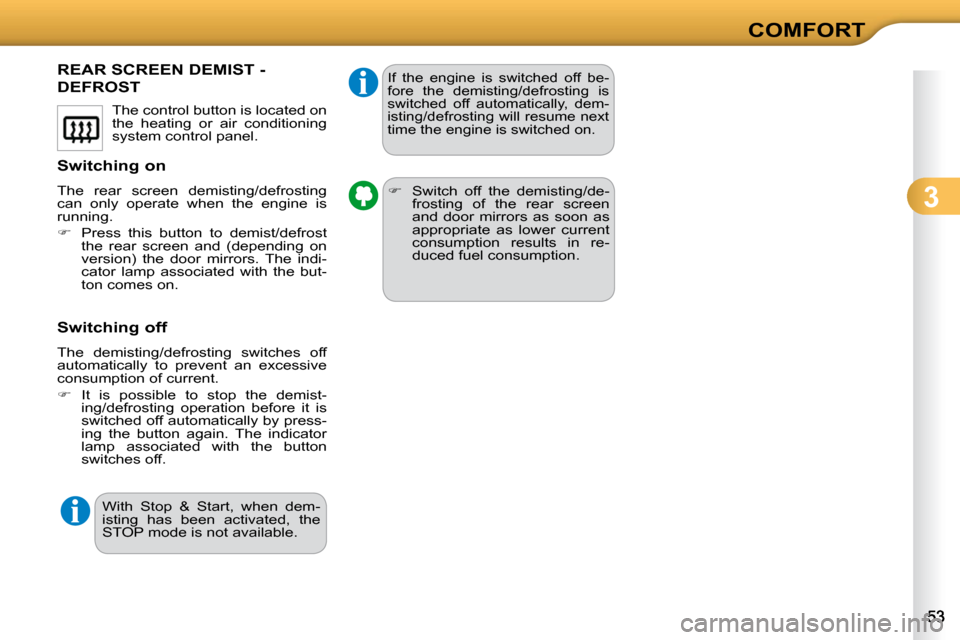 Citroen C3 DAG 2010.5 2.G Workshop Manual 3
COMFORT
REAR SCREEN DEMIST - 
DEFROST 
� � �S�w�i�t�c�h�i�n�g� �o�n�  
� �T�h�e�  �r�e�a�r�  �s�c�r�e�e�n�  �d�e�m�i�s�t�i�n�g�/�d�e�f�r�o�s�t�i�n�g�  
�c�a�n�  �o�n�l�y�  �o�p�e�r�a�t�e�  �w�h�e�n�