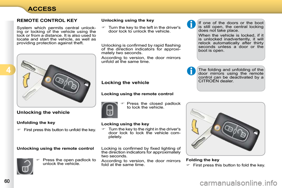Citroen C3 DAG 2010.5 2.G Owners Manual 4
ACCESS
REMOTE CONTROL KEY 
 System  which  permits  central  unlock- 
ing  or  locking  of  the  vehicle  using  the 
lock or from a distance. It is also used to 
locate  and  start  the  vehicle,  