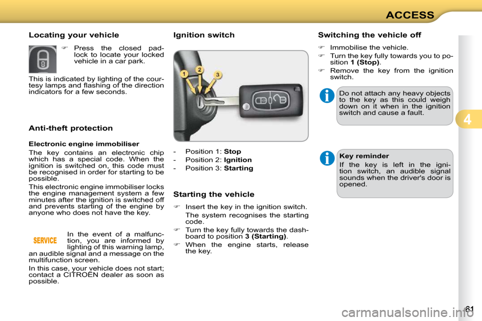 Citroen C3 DAG 2010.5 2.G User Guide 4
ACCESS
             Anti-theft protection  
  Electronic engine immobiliser  
 The  key  contains  an  electronic  chip  
which  has  a  special  code.  When  the 
ignition  is  switched  on,  this 