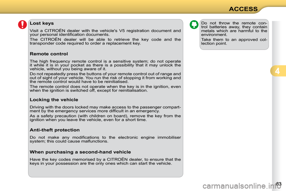 Citroen C3 DAG 2010.5 2.G Owners Manual 4
ACCESS
               Lost keys  
 Visit  a  CITROËN  dealer  with  the  vehicles  V5  registration  do cument  and 
�y�o�u�r� �p�e�r�s�o�n�a�l� �i�d�e�n�t�i�ﬁ� �c�a�t�i�o�n� �d�o�c�u�m�e�n�t�s�