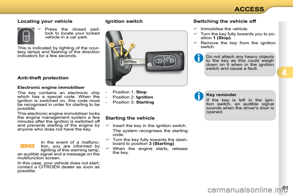 Citroen C3 DAG 2010.5 2.G Owners Manual 4
ACCESS
             Anti-theft protection  
  Electronic engine immobiliser  
 The  key  contains  an  electronic  chip  
which  has  a  special  code.  When  the 
ignition  is  switched  on,  this 