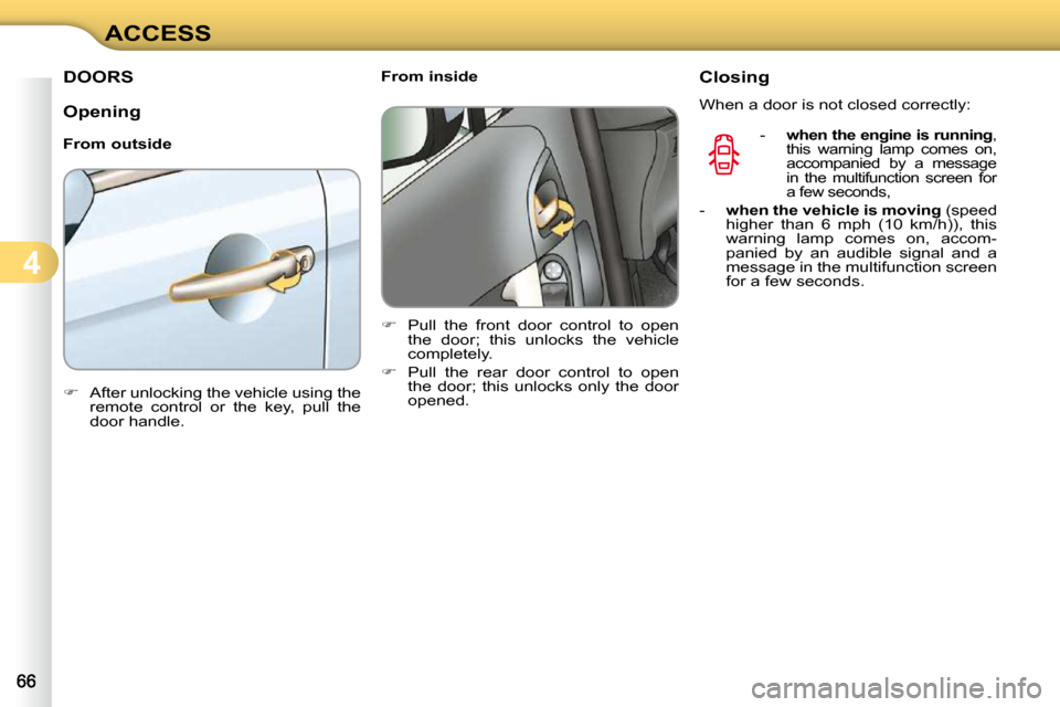 Citroen C3 DAG 2010.5 2.G Owners Manual 4
ACCESS
DOORS 
  Opening  
  From outside  
   
�    After unlocking the vehicle using the 
remote  control  or  the  key,  pull  the  
door handle.        From inside  
   
�    Pull  the  fro