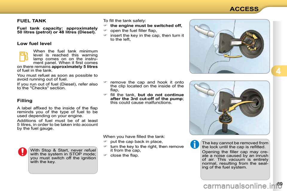 Citroen C3 DAG 2010.5 2.G Owners Manual 4
ACCESS
 The key cannot be removed from  
�t�h�e� �l�o�c�k� �u�n�t�i�l� �t�h�e� �c�a�p� �i�s� �r�e�ﬁ� �t�t�e�d�.�  
� �O�p�e�n�i�n�g�  �t�h�e�  �ﬁ� �l�l�e�r�  �c�a�p�  �m�a�y�  �c�r�e�- 
ate a no