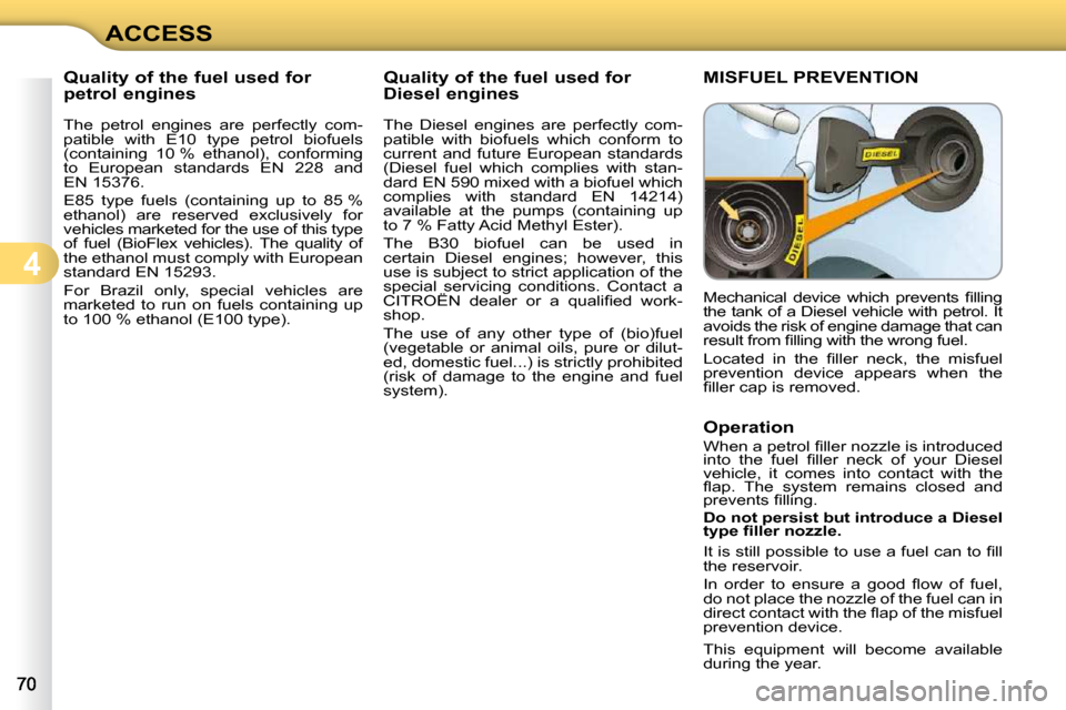 Citroen C3 DAG 2010.5 2.G Owners Manual 4
ACCESS
           Quality of the fuel used for  
petrol engines  
  The  petrol  engines  are  perfectly  com- 
patible  with  E10  type  petrol  biofuels 
(containing  10 %  ethanol),  conforming 
