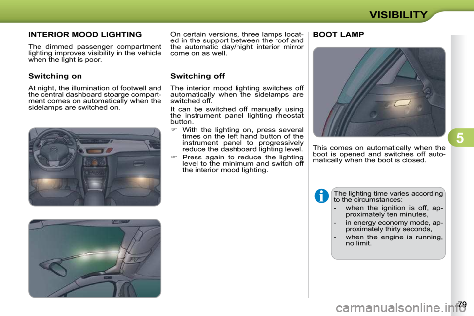 Citroen C3 DAG 2010.5 2.G Manual Online 5
VISIBILITY
INTERIOR MOOD LIGHTING 
 The  dimmed  passenger  compartment  
lighting improves visibility in the vehicle 
when the light is poor.  
  Switching on  
 At night, the illumination of footw