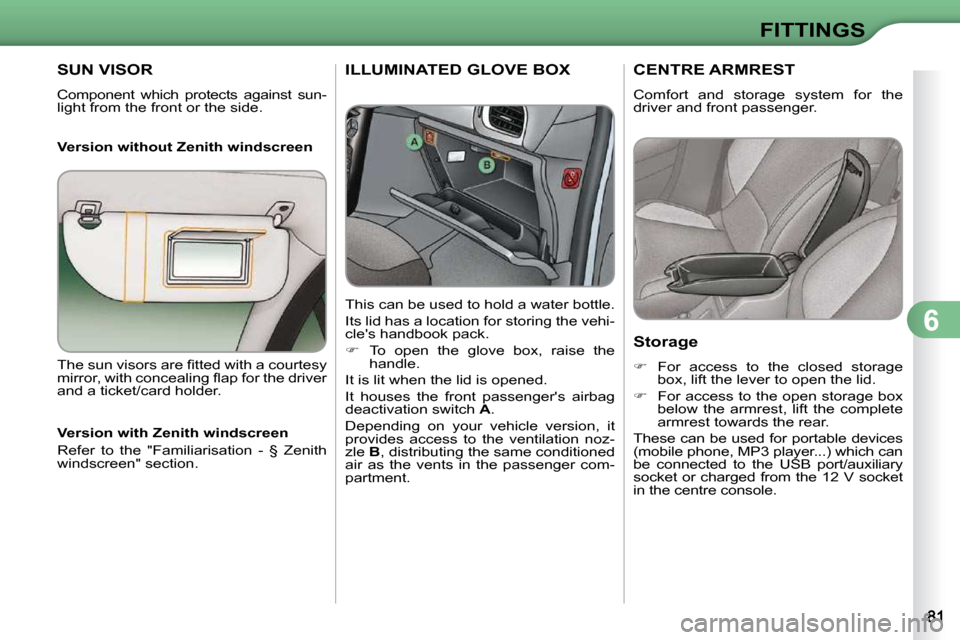 Citroen C3 DAG 2010.5 2.G Manual Online 6
FITTINGS
SUN VISOR 
 Component  which  protects  against  sun- 
light from the front or the side.   
  Version without Zenith windscreen 
ILLUMINATED GLOVE BOX 
  This can be used to hold a water bo