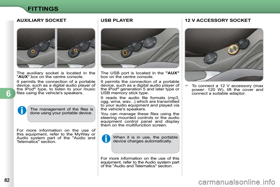 Citroen C3 DAG 2010.5 2.G Owners Manual 6
FITTINGS
USB PLAYER 
  The  USB  port  is  located  in  the   "AUX"  
box on the centre console.  
 It  permits  the  connection  of  a  portable  
device, such as a digital audio player of 
the iPo