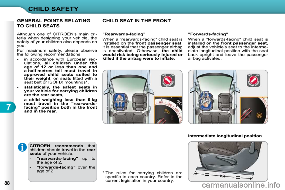 Citroen C3 2010.5 2.G Owners Manual 7
CHILD SAFETY
  
CITROËN  recommends    that 
children should travel in the   rear 
seats   of your vehicle: 
   -     "rearwards-facing"    up  to 
the age of 2, 
  -     "forwards-facing"    over 