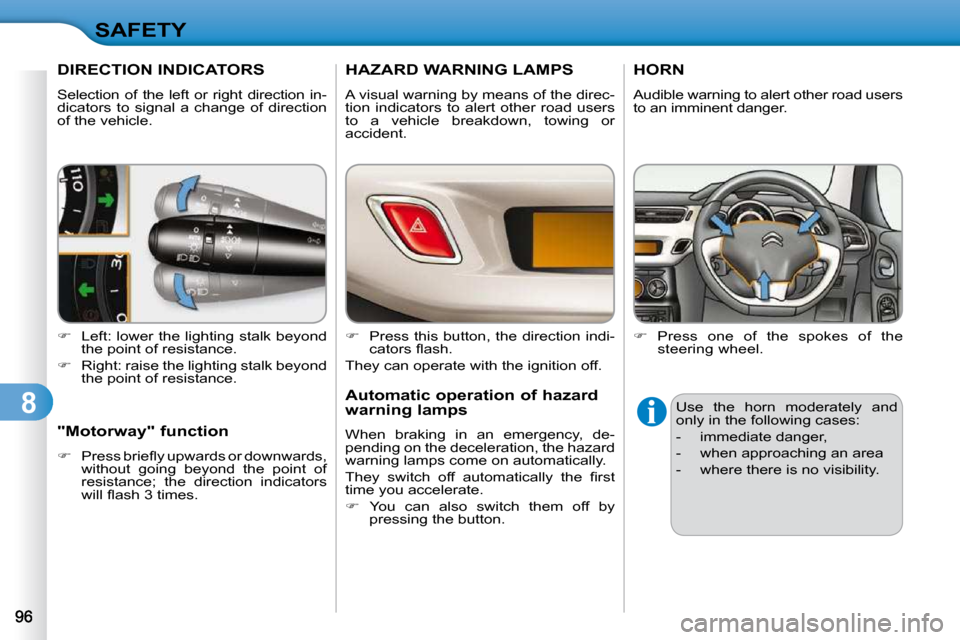 Citroen C3 2010.5 2.G Owners Manual 8
SAFETY
DIRECTION INDICATORS 
 Selection  of  the  left  or  right  direction  in- 
dicators  to  signal  a  change  of  direction 
of the vehicle.  
   
�    Left: lower the lighting stalk beyond