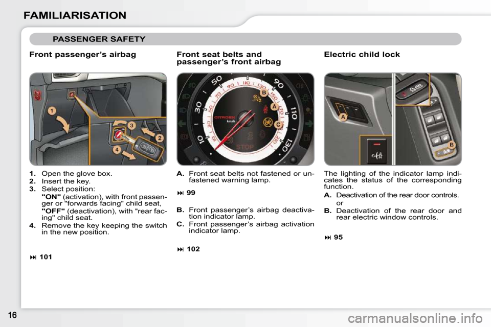Citroen C3 2010.5 2.G User Guide FAMILIARISATION
 PASSENGER SAFETY 
  Front passenger’s airbag  
   
1.    Open the glove box. 
  
2.    Insert the key. 
  
3.    Select position:  
    "ON" � � �(�a�c�t�i�v�a�t�i�o�n�)�,� �w�i�t�h