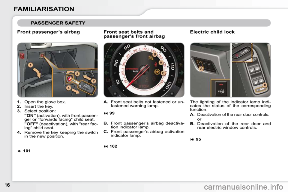 Citroen C3 2010.5 2.G Owners Manual FAMILIARISATION
 PASSENGER SAFETY 
  Front passenger’s airbag  
   
1.    Open the glove box. 
  
2.    Insert the key. 
  
3.    Select position:  
    "ON" � � �(�a�c�t�i�v�a�t�i�o�n�)�,� �w�i�t�h
