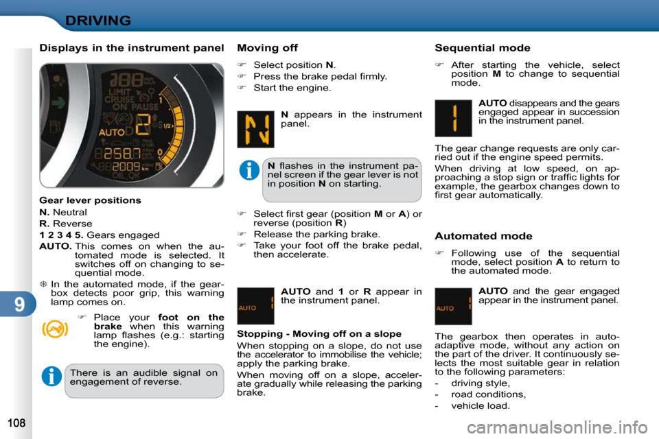 Citroen C3 2010.5 2.G Owners Guide 9
DRIVING
  Automated mode  
   
�    Following  use  of  the  sequential 
mode,  select  position    A   to  return  to 
the automated mode.  
  
AUTO    and  the  gear  engaged 
appear in the ins