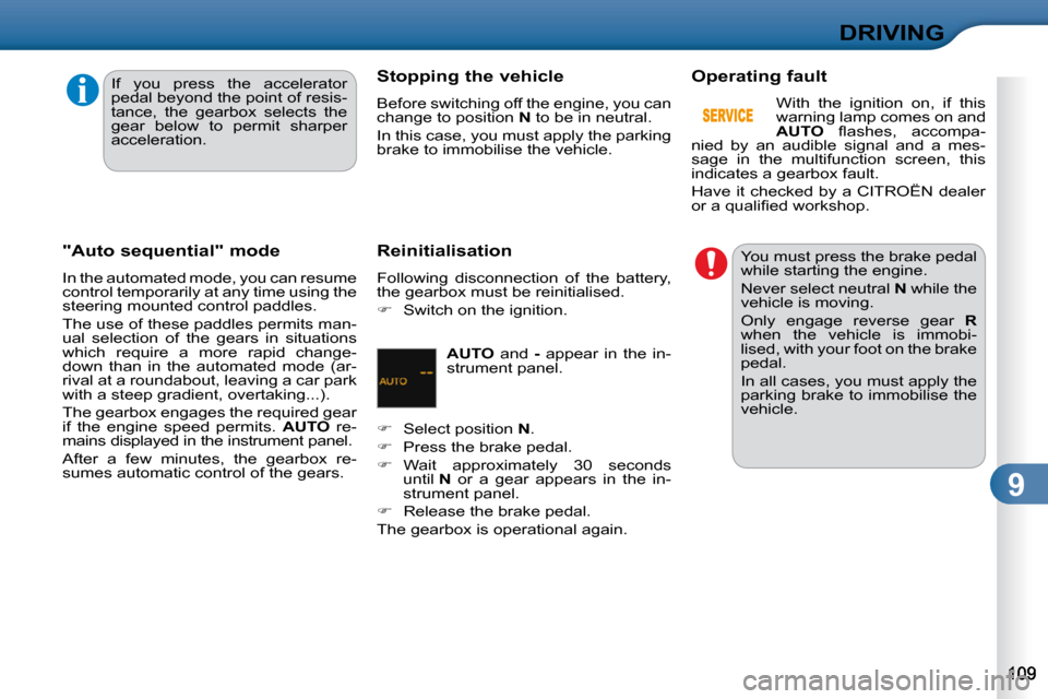 Citroen C3 2010.5 2.G Owners Guide 9
DRIVING
  "Auto sequential" mode  
 In the automated mode, you can resume  
control temporarily at any time using the 
steering mounted control paddles.  
 The use of these paddles permits man- 
ual