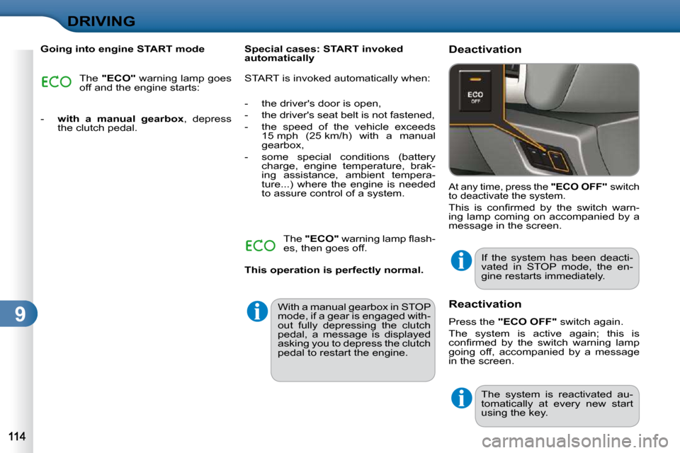 Citroen C3 2010.5 2.G Owners Guide 9
DRIVING
  Going into engine START mode  The  "ECO"   warning lamp goes 
off and the engine starts: 
   -     with  a  manual  gearbox  ,  depress 
the clutch pedal.      Special cases: START invoked