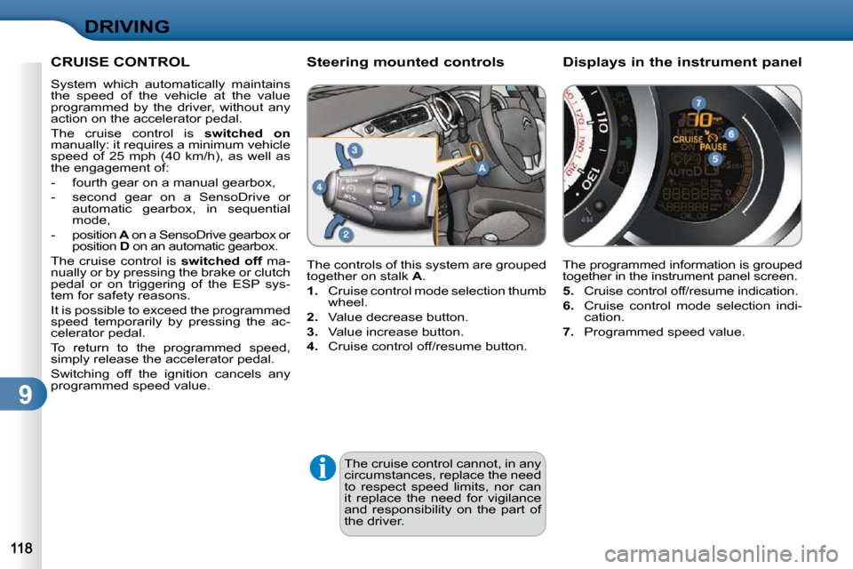 Citroen C3 2010.5 2.G Owners Manual 9
DRIVING
 The cruise control cannot, in any  
circumstances, replace the need 
to  respect  speed  limits,  nor  can 
it  replace  the  need  for  vigilance 
and  responsibility  on  the  part  of 
t