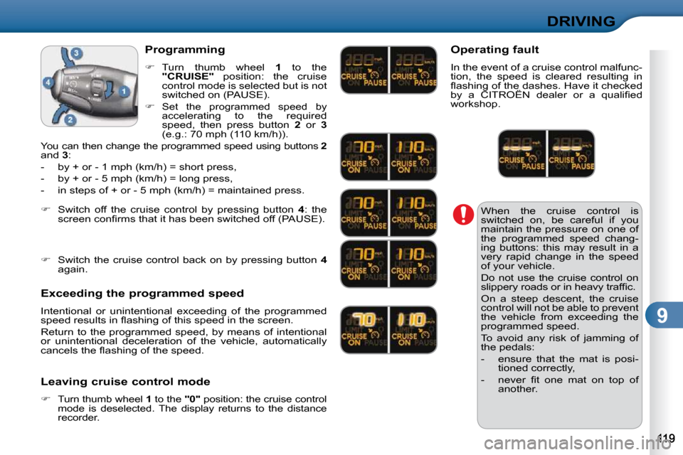 Citroen C3 2010.5 2.G Owners Manual 9
DRIVING
 When  the  cruise  control  is  
switched  on,  be  careful  if  you 
maintain  the  pressure  on  one  of 
the  programmed  speed  chang-
ing  buttons:  this  may  result  in  a 
very  rap