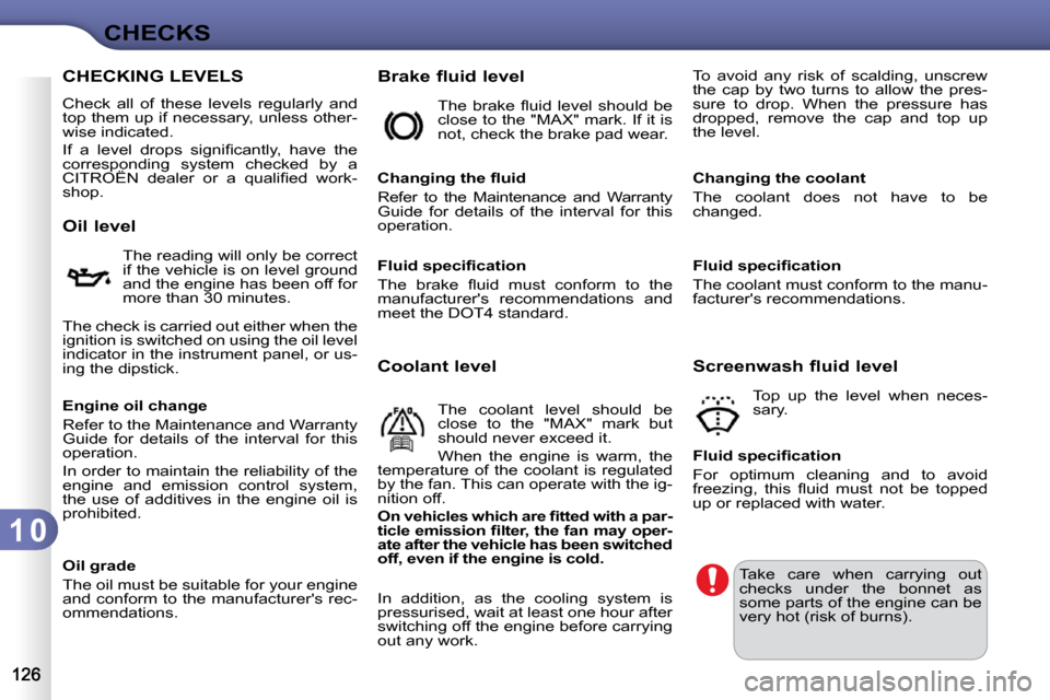 Citroen C3 2010.5 2.G User Guide 1 0
CHECKS
CHECKING LEVELS 
 Check  all  of  these  levels  regularly  and  
top them up if necessary, unless other-
wise indicated.  
� �I�f�  �a�  �l�e�v�e�l�  �d�r�o�p�s�  �s�i�g�n�i�ﬁ� �c�a�n�t�